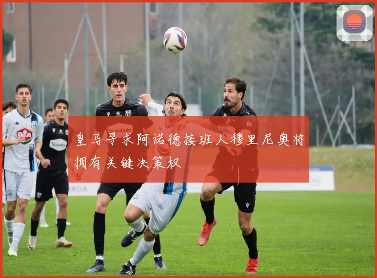 皇马寻求阿诺德接班人穆里尼奥将拥有关键决策权