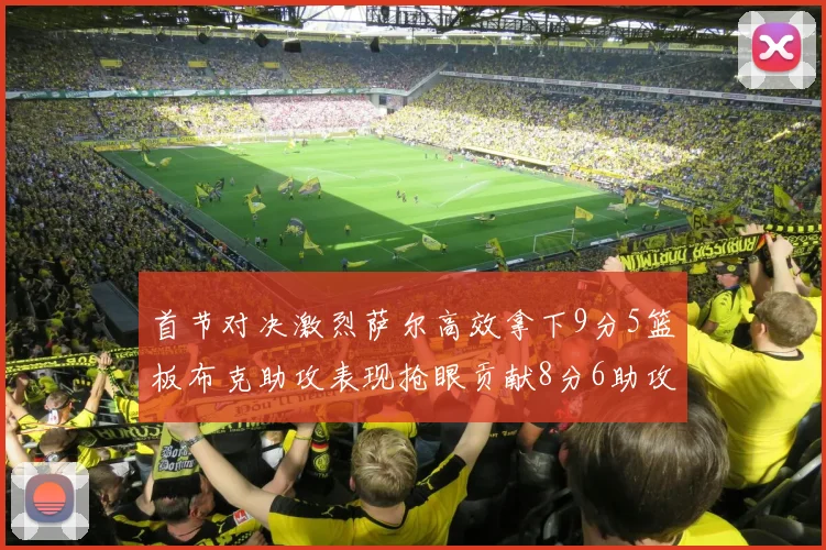 首节对决激烈萨尔高效拿下9分5篮板布克助攻表现抢眼贡献8分6助攻