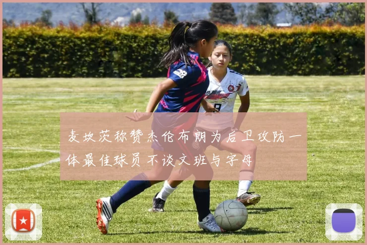 麦坎茨称赞杰伦布朗为后卫攻防一体最佳球员不谈文班与字母