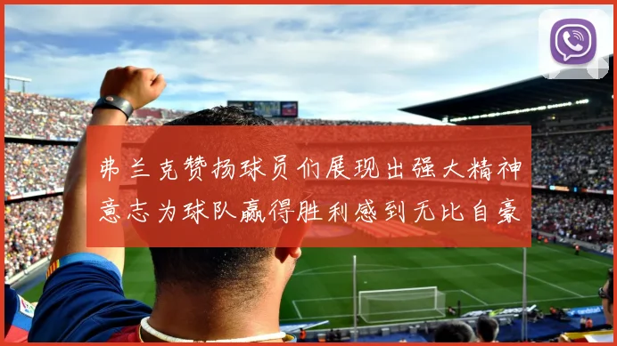 弗兰克赞扬球员们展现出强大精神意志为球队赢得胜利感到无比自豪