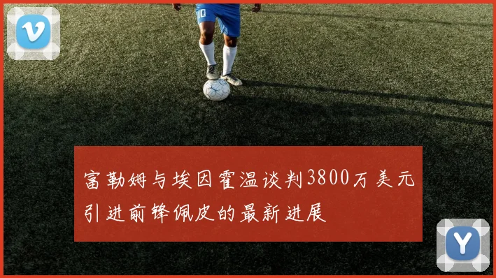 富勒姆与埃因霍温谈判3800万美元引进前锋佩皮的最新进展