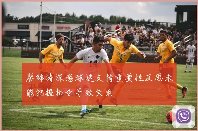 廖锦涛深感球迷支持重要性反思未能把握机会导致失利