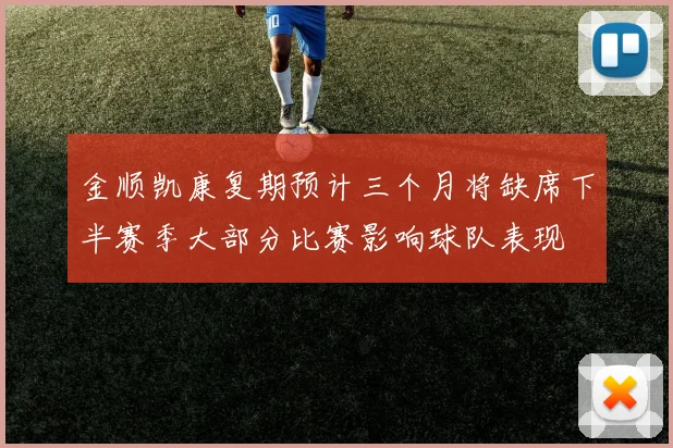 金顺凯康复期预计三个月将缺席下半赛季大部分比赛影响球队表现