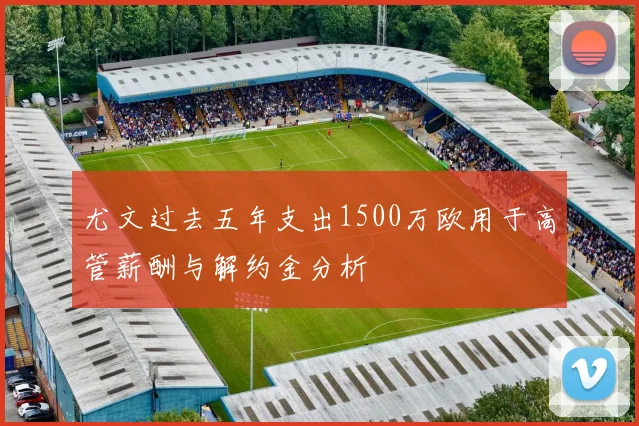 尤文过去五年支出1500万欧用于高管薪酬与解约金分析
