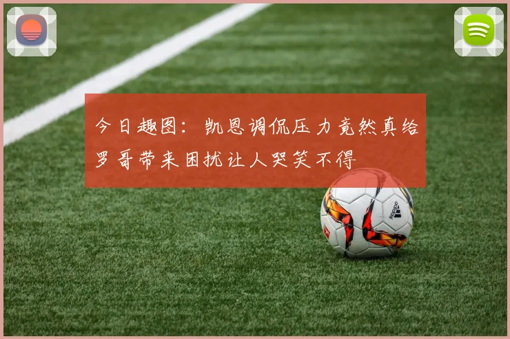 今日趣图：凯恩调侃压力竟然真给罗哥带来困扰让人哭笑不得