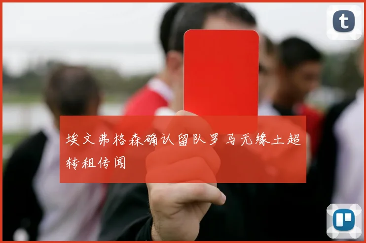 埃文弗格森确认留队罗马无缘土超转租传闻